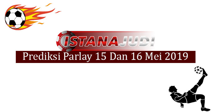 Prediksi Parlay Akurat 15 Dan 16 Mei 2019