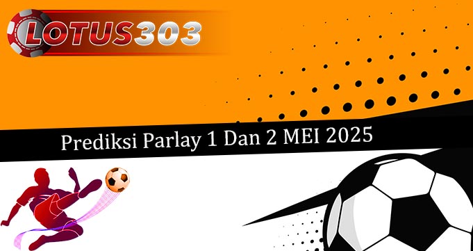 Prediksi Parlay Akurat 1 Dan 2 Mei 2025