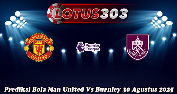 Prediksi Bola Man United Vs Burnley 30 Agustus 2025