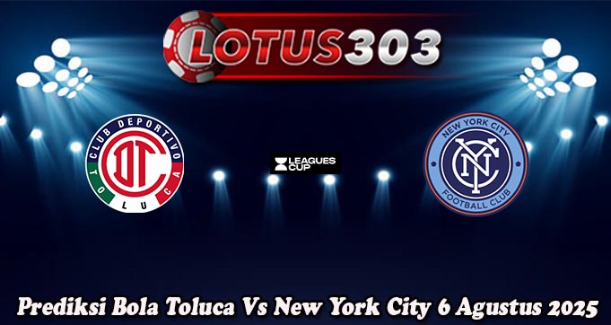 Prediksi Bola Toluca Vs New York City 6 Agustus 2025